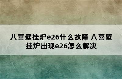 八喜壁挂炉e26什么故障 八喜壁挂炉出现e26怎么解决